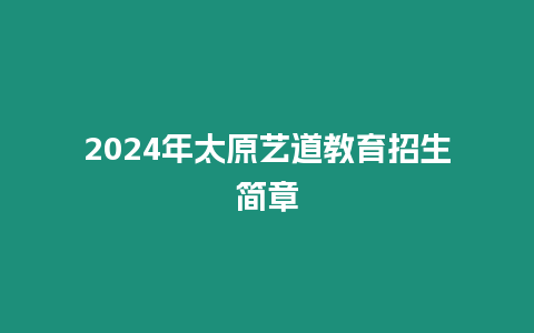 2024年太原藝道教育招生簡章