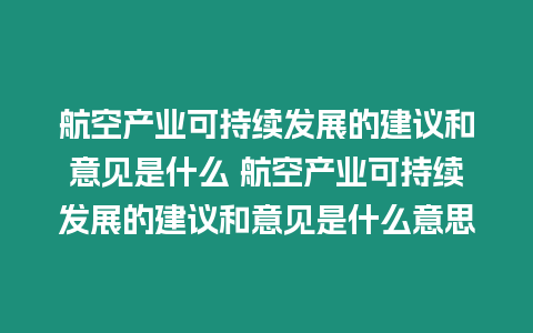 航空產業可持續發展的建議和意見是什么 航空產業可持續發展的建議和意見是什么意思