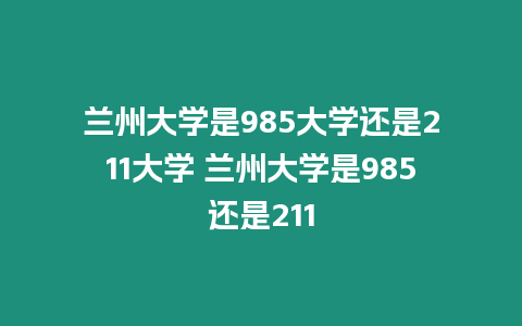 蘭州大學(xué)是985大學(xué)還是211大學(xué) 蘭州大學(xué)是985還是211