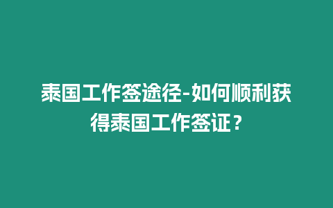 泰國工作簽途徑-如何順利獲得泰國工作簽證？