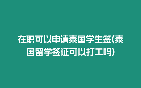 在職可以申請泰國學生簽(泰國留學簽證可以打工嗎)