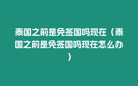 泰國之前是免簽國嗎現在（泰國之前是免簽國嗎現在怎么辦）