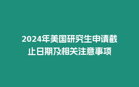 2024年美國研究生申請截止日期及相關注意事項