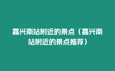 嘉興南站附近的景點(diǎn)（嘉興南站附近的景點(diǎn)推薦）