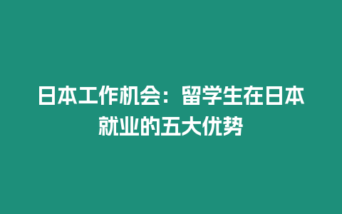 日本工作機會：留學生在日本就業的五大優勢