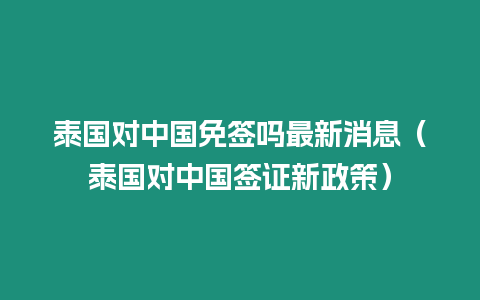 泰國對中國免簽嗎最新消息（泰國對中國簽證新政策）