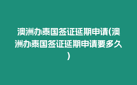 澳洲辦泰國簽證延期申請(澳洲辦泰國簽證延期申請要多久)