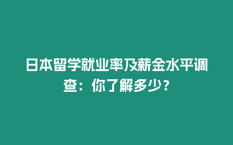 日本留學就業率及薪金水平調查：你了解多少？