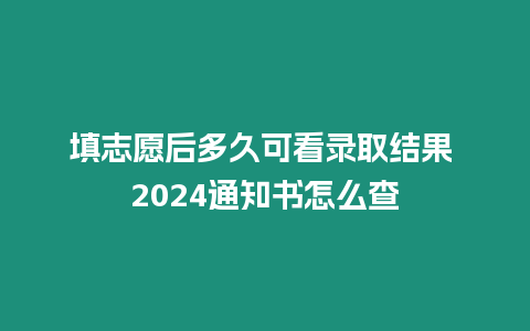 填志愿后多久可看錄取結(jié)果 2024通知書怎么查