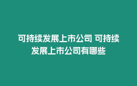 可持續發展上市公司 可持續發展上市公司有哪些