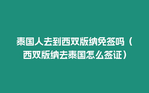 泰國人去到西雙版納免簽嗎（西雙版納去泰國怎么簽證）