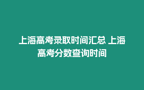 上海高考錄取時間匯總 上海高考分數查詢時間