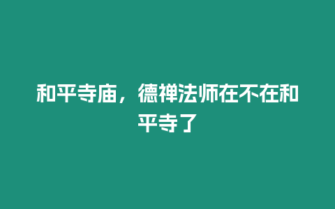 和平寺廟，德禪法師在不在和平寺了