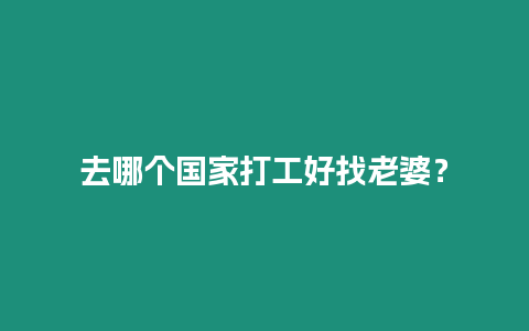 去哪個(gè)國(guó)家打工好找老婆？