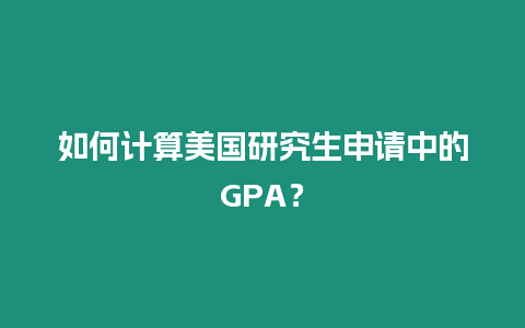 如何計算美國研究生申請中的GPA？