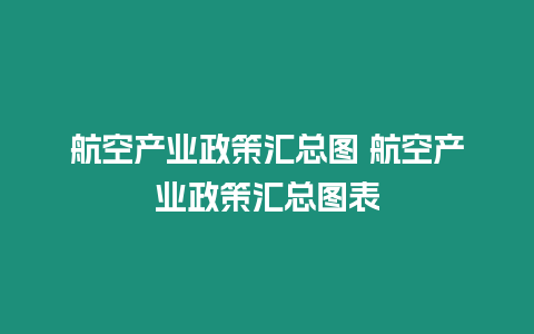 航空產業政策匯總圖 航空產業政策匯總圖表