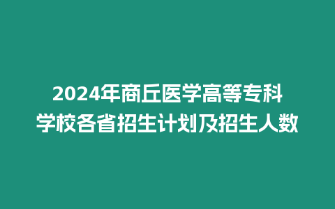 2024年商丘醫學高等專科學校各省招生計劃及招生人數