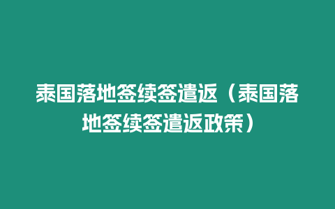 泰國落地簽續簽遣返（泰國落地簽續簽遣返政策）