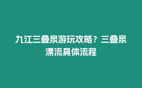 九江三疊泉游玩攻略？三疊泉漂流具體流程