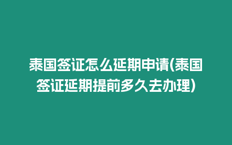 泰國簽證怎么延期申請(泰國簽證延期提前多久去辦理)