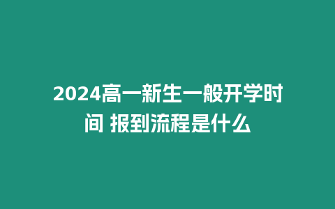 2024高一新生一般開(kāi)學(xué)時(shí)間 報(bào)到流程是什么