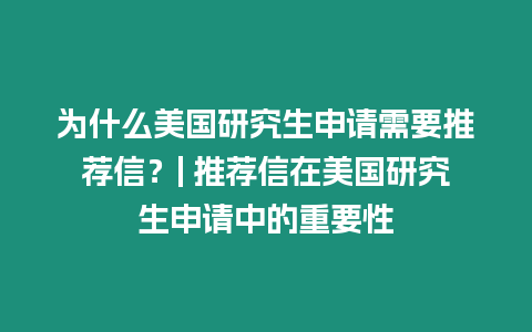 為什么美國研究生申請需要推薦信？| 推薦信在美國研究生申請中的重要性