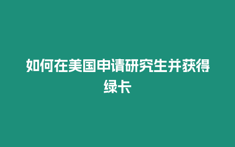 如何在美國申請研究生并獲得綠卡