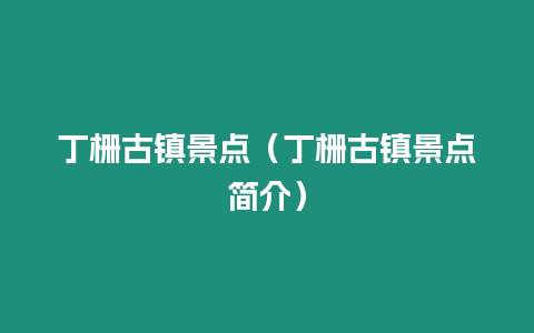 丁柵古鎮(zhèn)景點(diǎn)（丁柵古鎮(zhèn)景點(diǎn)簡介）