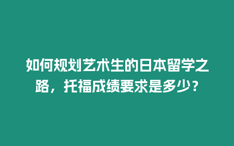 如何規劃藝術生的日本留學之路，托福成績要求是多少？