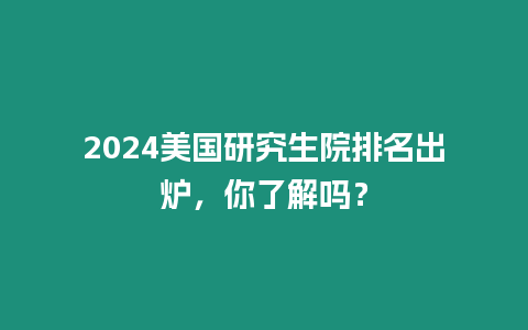 2024美國研究生院排名出爐，你了解嗎？