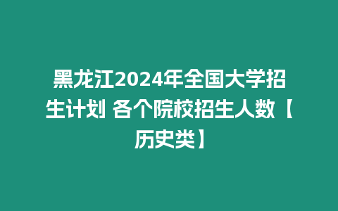 黑龍江2024年全國大學招生計劃 各個院校招生人數【歷史類】