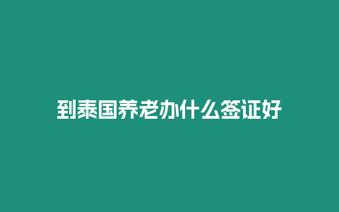 到泰國養老辦什么簽證好