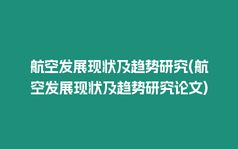 航空發展現狀及趨勢研究(航空發展現狀及趨勢研究論文)