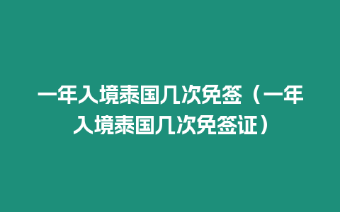 一年入境泰國幾次免簽（一年入境泰國幾次免簽證）