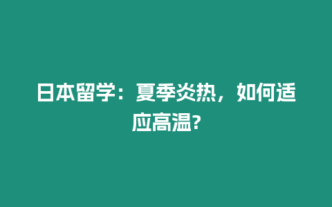 日本留學(xué)：夏季炎熱，如何適應(yīng)高溫?