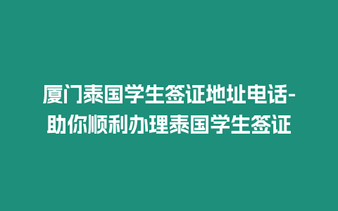 廈門泰國學生簽證地址電話-助你順利辦理泰國學生簽證