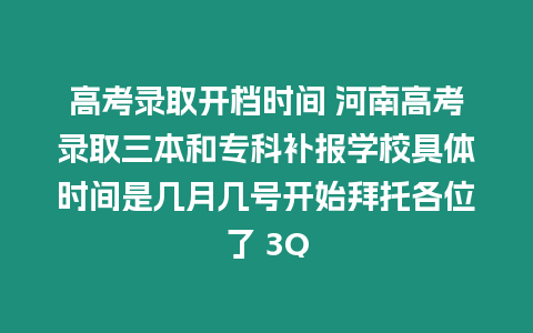 高考錄取開檔時間 河南高考錄取三本和?？蒲a報學校具體時間是幾月幾號開始拜托各位了 3Q