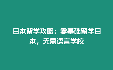 日本留學(xué)攻略：零基礎(chǔ)留學(xué)日本，無(wú)需語(yǔ)言學(xué)校