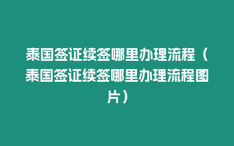 泰國簽證續(xù)簽?zāi)睦镛k理流程（泰國簽證續(xù)簽?zāi)睦镛k理流程圖片）