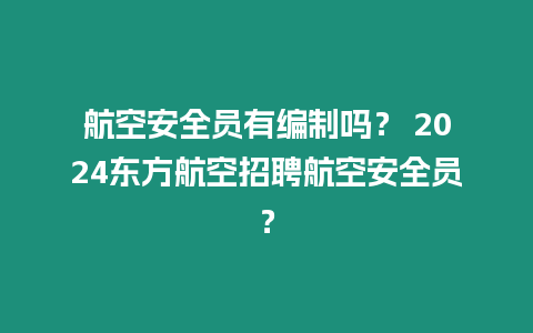 航空安全員有編制嗎？ 2024東方航空招聘航空安全員？