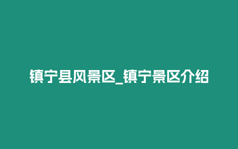 鎮(zhèn)寧縣風(fēng)景區(qū)_鎮(zhèn)寧景區(qū)介紹