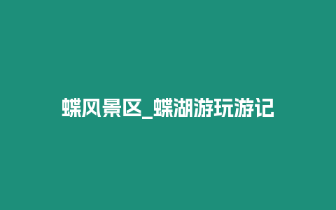 蝶風(fēng)景區(qū)_蝶湖游玩游記