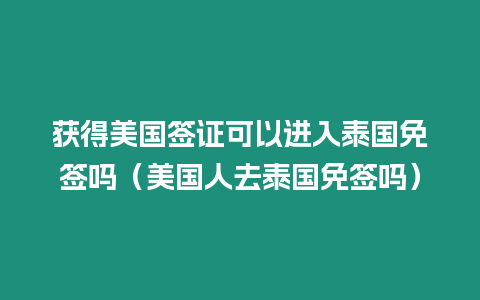 獲得美國簽證可以進入泰國免簽嗎（美國人去泰國免簽嗎）