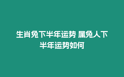 生肖兔下半年運勢 屬兔人下半年運勢如何