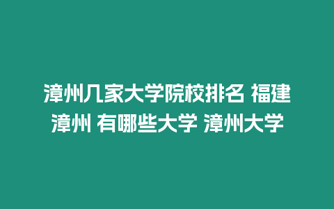 漳州幾家大學(xué)院校排名 福建漳州 有哪些大學(xué) 漳州大學(xué)