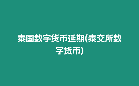 泰國數字貨幣延期(泰交所數字貨幣)