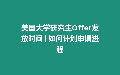 美國(guó)大學(xué)研究生Offer發(fā)放時(shí)間 | 如何計(jì)劃申請(qǐng)進(jìn)程