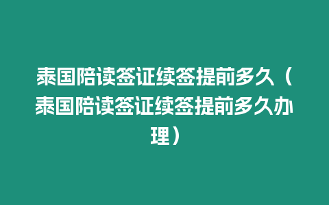 泰國陪讀簽證續簽提前多久（泰國陪讀簽證續簽提前多久辦理）