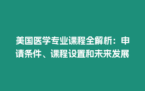 美國醫(yī)學(xué)專業(yè)課程全解析：申請(qǐng)條件、課程設(shè)置和未來發(fā)展