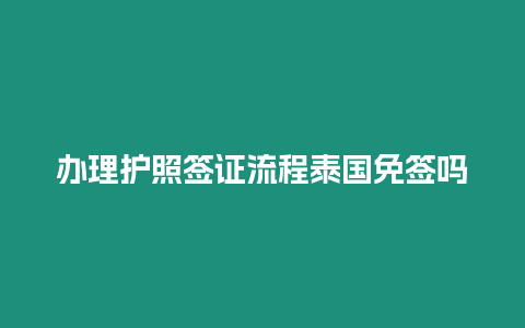 辦理護照簽證流程泰國免簽嗎